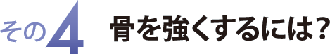 その４　骨を強くするには？