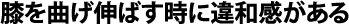 膝を曲げ伸ばす時に違和感がある