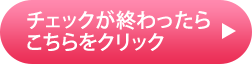 チェックが終わったらこちらをクリック