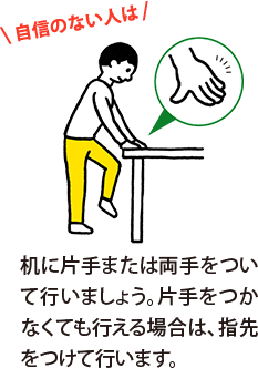 自信のない人は、机に片手または両手をついて行いましょう。片手をつかなくても行える場合は、指先をつけて行います。