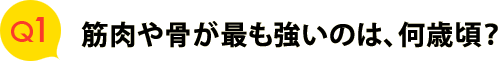 Ｑ１　筋肉や骨が最も強いのは、何歳頃？