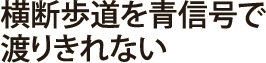 横断歩道を青信号で渡りきれない