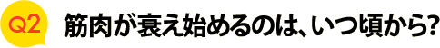 Ｑ２　筋肉が衰え始めるのは、いつ頃から？