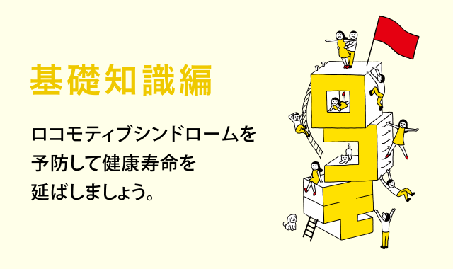 基礎知識編　ロコモティブシンドロームを予防して健康寿命を延ばしましょう。