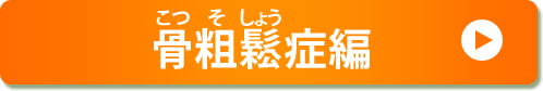 骨粗鬆（こつそしょう）症編