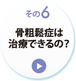 その６　骨粗鬆症は治療できるの？