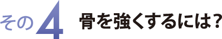 その４　骨を強くするには？