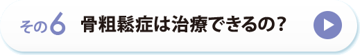 その６　骨粗鬆症は治療できるの？