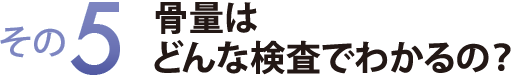 その５　骨量はどんな検査でわかるの？