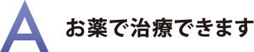 お薬で治療できます