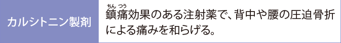 カルシトニン製剤:鎮痛効果のある注射薬で、背中や腰の圧迫骨折による痛みを和らげる。