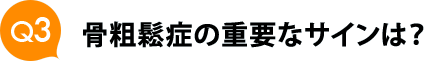 Ｑ３　骨粗鬆症の重要なサインは？