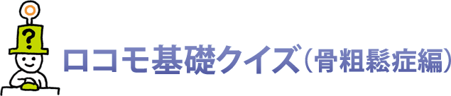 やってみよう！ロコモ基礎クイズ（骨粗鬆症編）