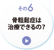 その６　骨粗鬆症は治療できるの？