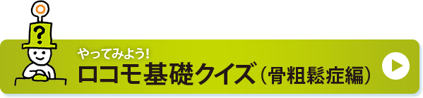 やってみよう！ロコモ基礎クイズ（骨粗鬆症編）