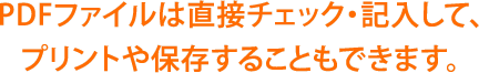 PDFファイルは直接チェック・記入して、プリントや保存することもできます