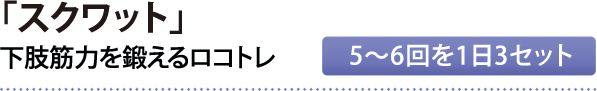「スクワット」下肢筋力を鍛えるロコトレ（5～6回を1日3セット）