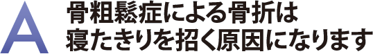 骨粗鬆症による骨折は寝たきりを招く原因になります