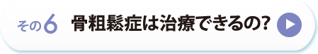 その６　骨粗鬆症は治療できるの？