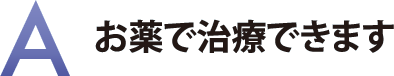 お薬で治療できます