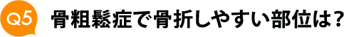 Ｑ５　骨粗鬆症で骨折しやすい部位は？