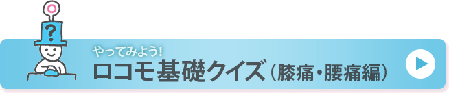 やってみよう！ロコモ基礎クイズ（膝痛・腰痛編）