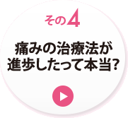 その４　痛みの治療法が進歩したって本当？