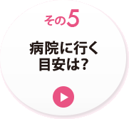 その５　病院に行く目安は？