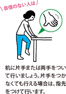 自信のない人は、机に片手または両手をついて行いましょう。片手をつかなくても行える場合は、指先をつけて行います。