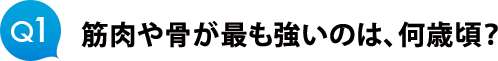 Ｑ１　筋肉や骨が最も強いのは、何歳頃？