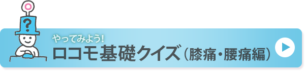 やってみよう！ロコモ基礎クイズ（膝痛・腰痛編）