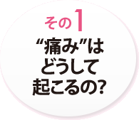 その１　“痛み”はどうして起こるの？