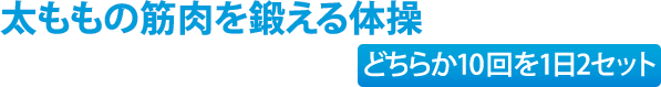 太ももの筋肉を鍛える体操（どちらか10回を1日2セット）