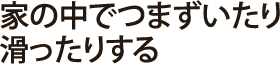 家の中でつまずいたり滑ったりする