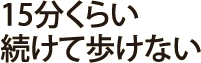 15分くらい続けて歩けない