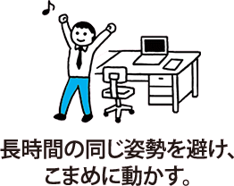 長時間の同じ姿勢を避け、こまめに動かす。