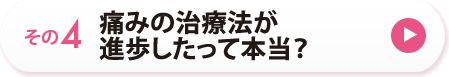 その４　痛みの治療法が進歩したって本当？