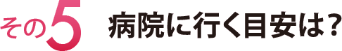 その５　病院に行く目安は？