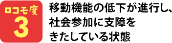 ロコモ度3 移動機能の低下が進行し、社会参加に支障をきたしている状態