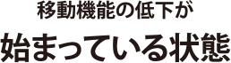 移動機能の低下が始まっている状態