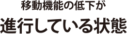 移動機能の低下が進行している状態