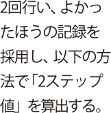 2回行い、よかったほうの記録を採用し、以下の方法で「2ステップ値」を算出する。