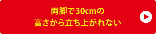 両脚で30cmの高さから立ち上がれない