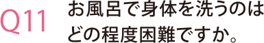 お風呂で身体を洗うのはどの程度困難ですか。