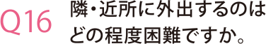 隣・近所に外出するのはどの程度困難ですか。