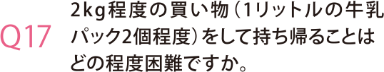 2kg程度の買い物（1リットルの牛乳パック2個程度）をして持ち帰ることはどの程度困難ですか。