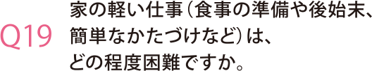 家の軽い仕事（食事の準備や後始末、簡単なかたづけなど）は、どの程度困難ですか。