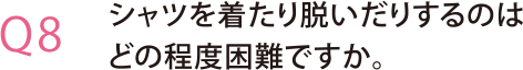 シャツを着たり脱いだりするのはどの程度困難ですか。