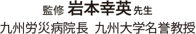 監修 岩本幸英先生 九州労災病院長 九州大学名誉教授