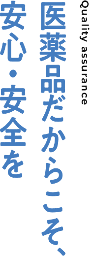 医薬品だからこそ、安心・安全を